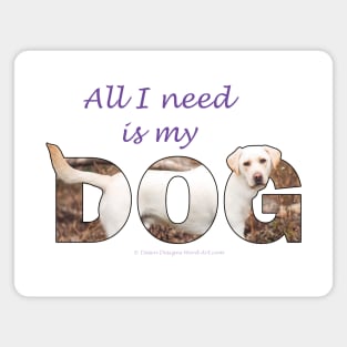 All I need is my dog - labrador retriever oil painting wordart Magnet